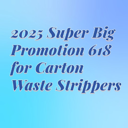 2025 Super Big Promotion 618 for Carton Waste Strippers
