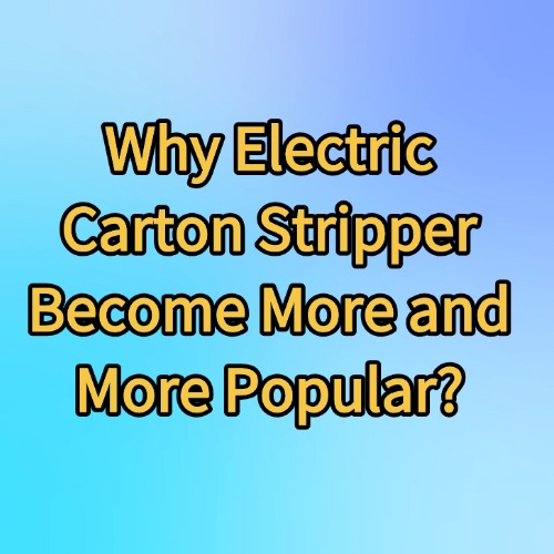 Why Electric Carton Stripper Become More and More Popular