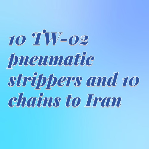 10 TW-02 pneumatic strippers and 10 chains to Iran