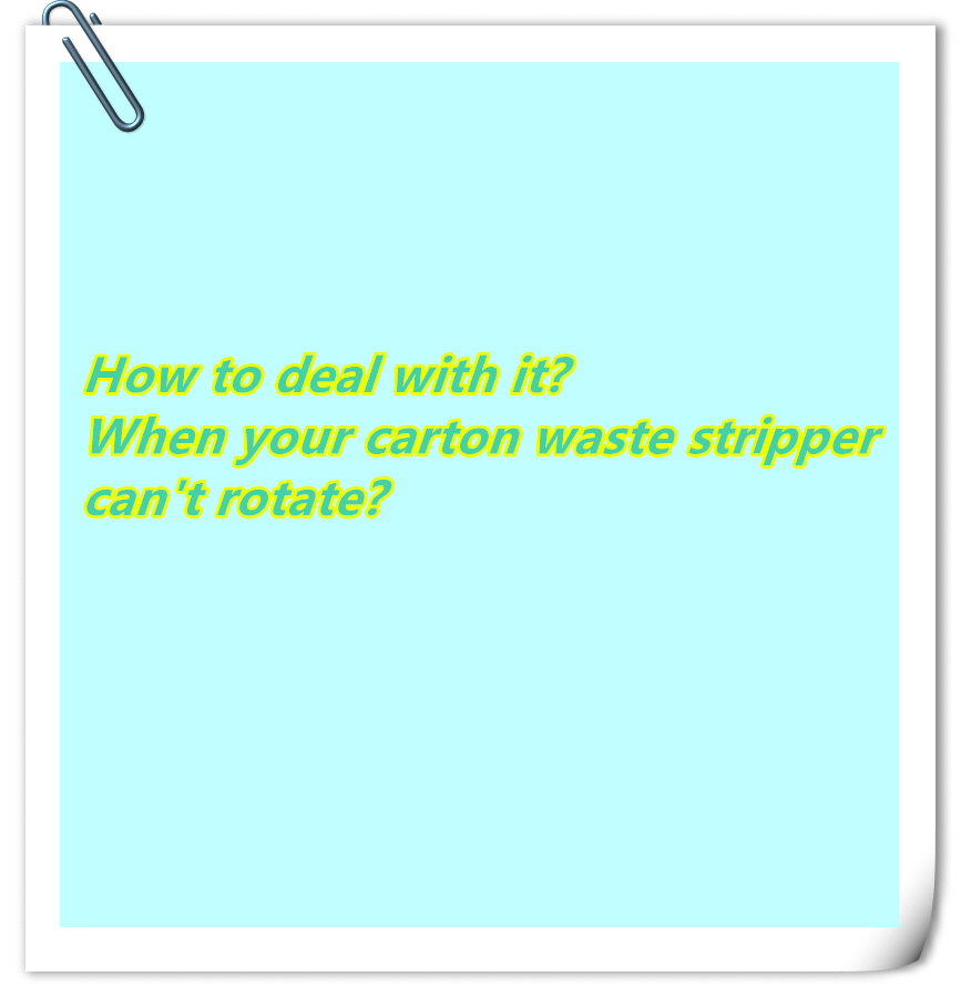How to deal with the issue of not rotation of carton waste stripper